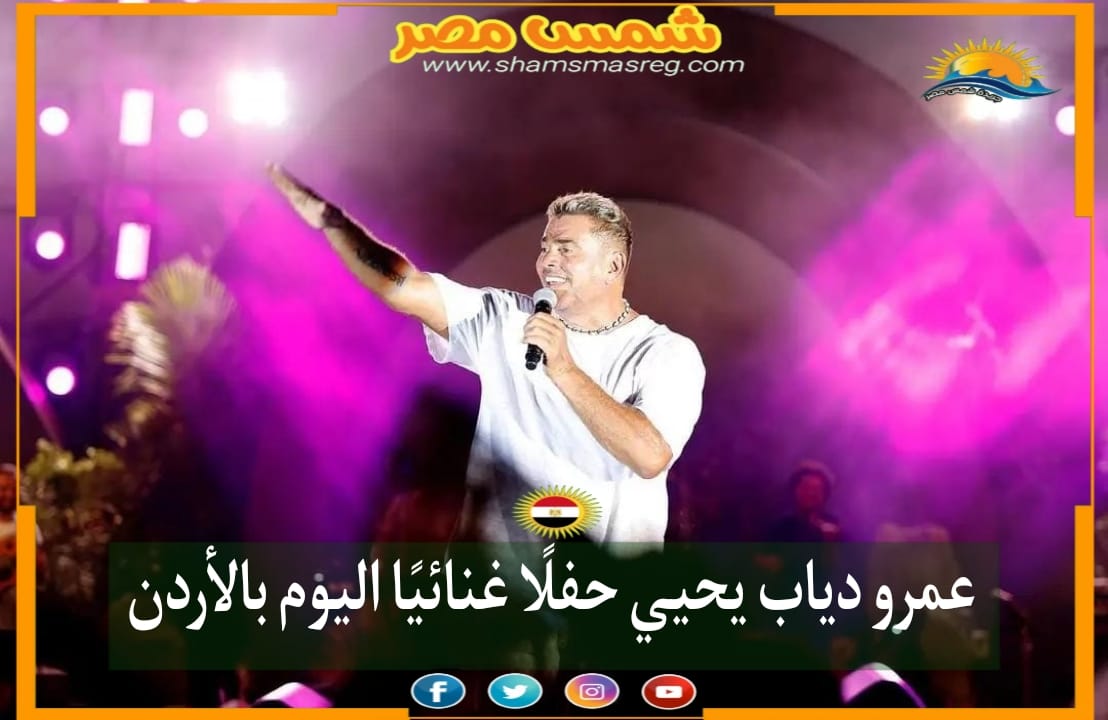 |شمس مصر|.. عمرو دياب يحيي حفلًا غنائيًا اليوم بالأردن
