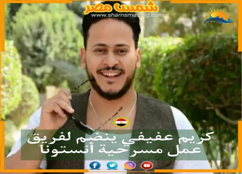 |شمس مصر |.. كريم عفيفي ينضم لفريق عمل مسرحية أنستونا