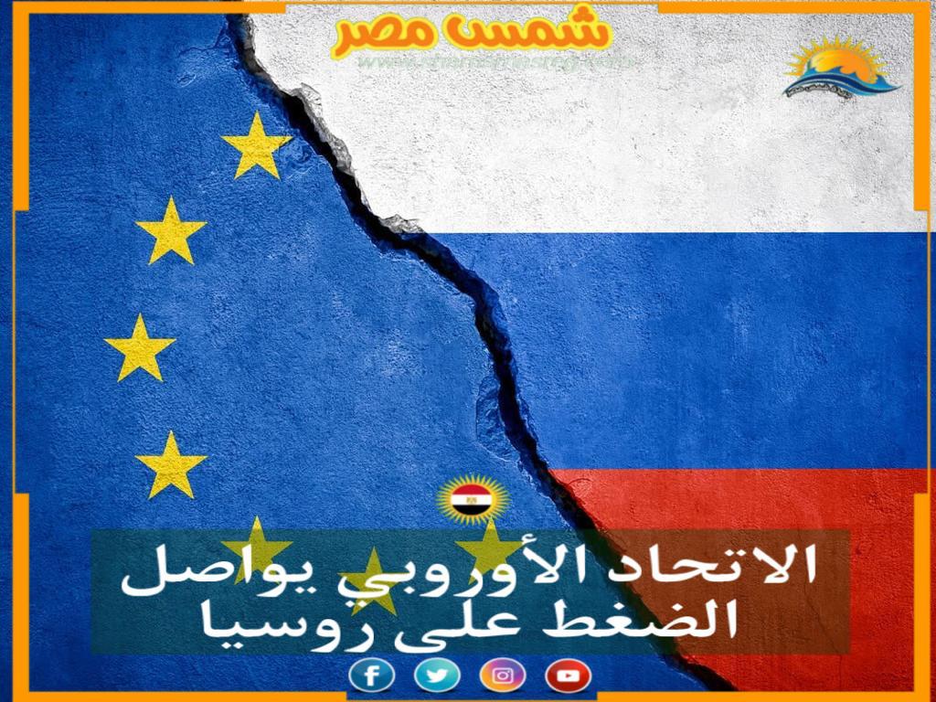 |شمس مصر|... الاتحاد الأوروبي يواصل الضغط على روسيا