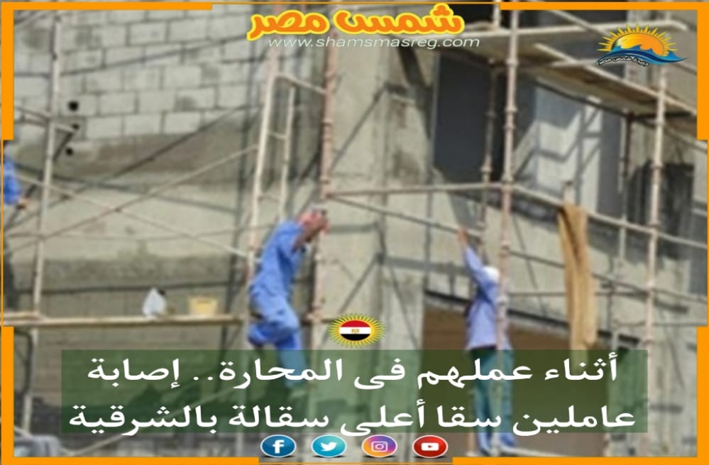 |شمس مصر|.. أثناء عملهم فى المحارة.. إصابة عاملين سقا أعلى سقالة بالشرقية
