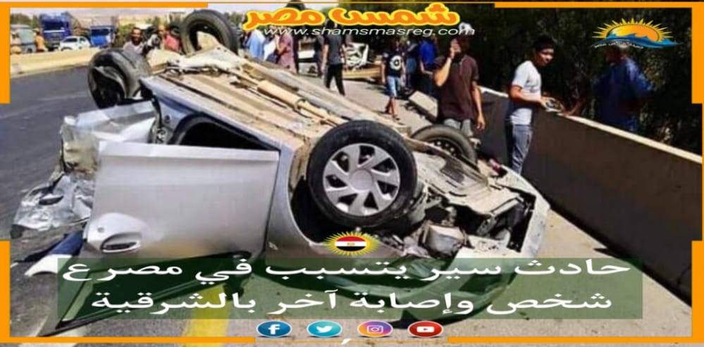 |شمس مصر|.. حادث سير يتسبب في مصرع شخص وإصابة آخر بالشرقية