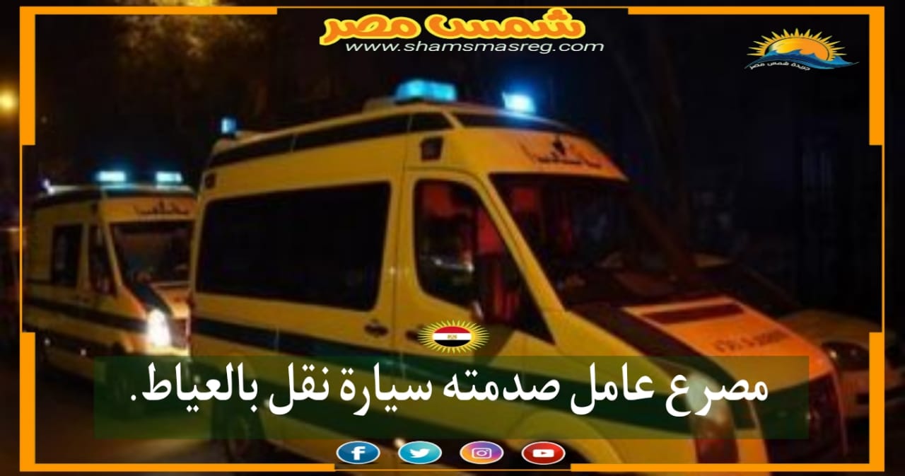 |شمس مصر|.. مصرع عامل صدمته سيارة نقل بالعياط