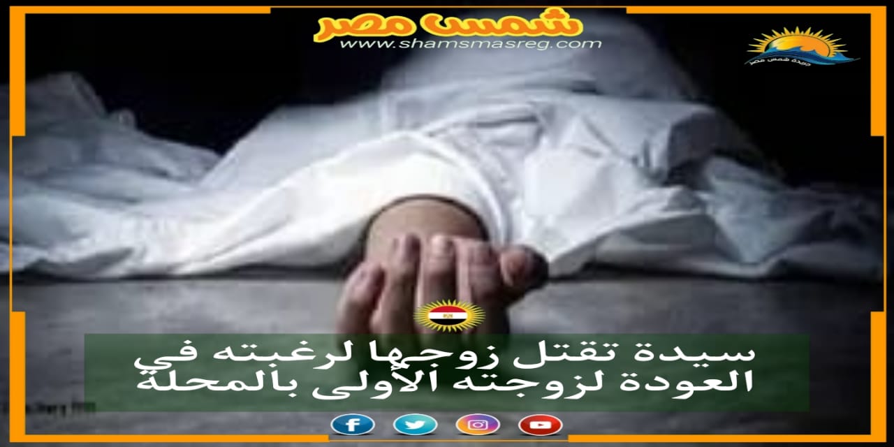 |شمس مصر|..سيدة تقتل زوجها لرغبته في العودة لزوجته الأولى بالمحلة
