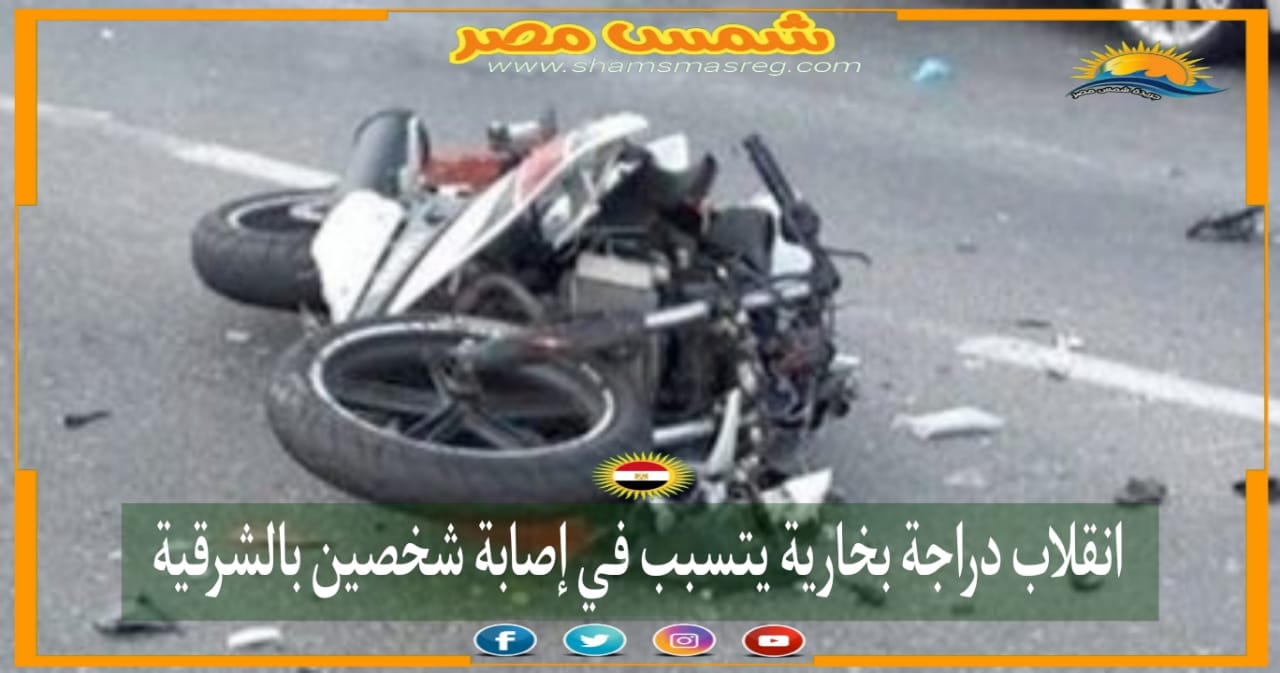|شمس مصر|.. انقلاب دراجة بخارية يتسبب في إصابة شخصين بالشرقية