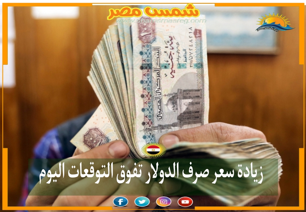 شمس مصر|.. زيادة سعر صرف الدولار يفوق التوقعات اليوم