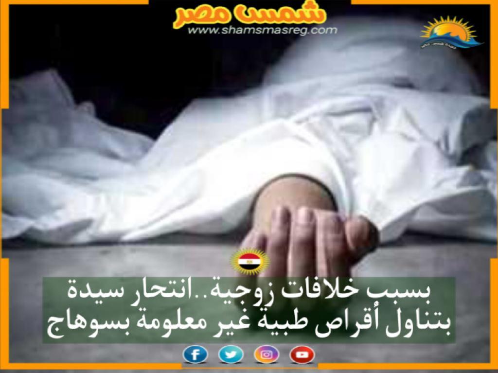 شمس مصر|.. بسبب خلافات زوجية.. انتحار سيدة بتناول أقراص طبية غير معلومة بسوهاج