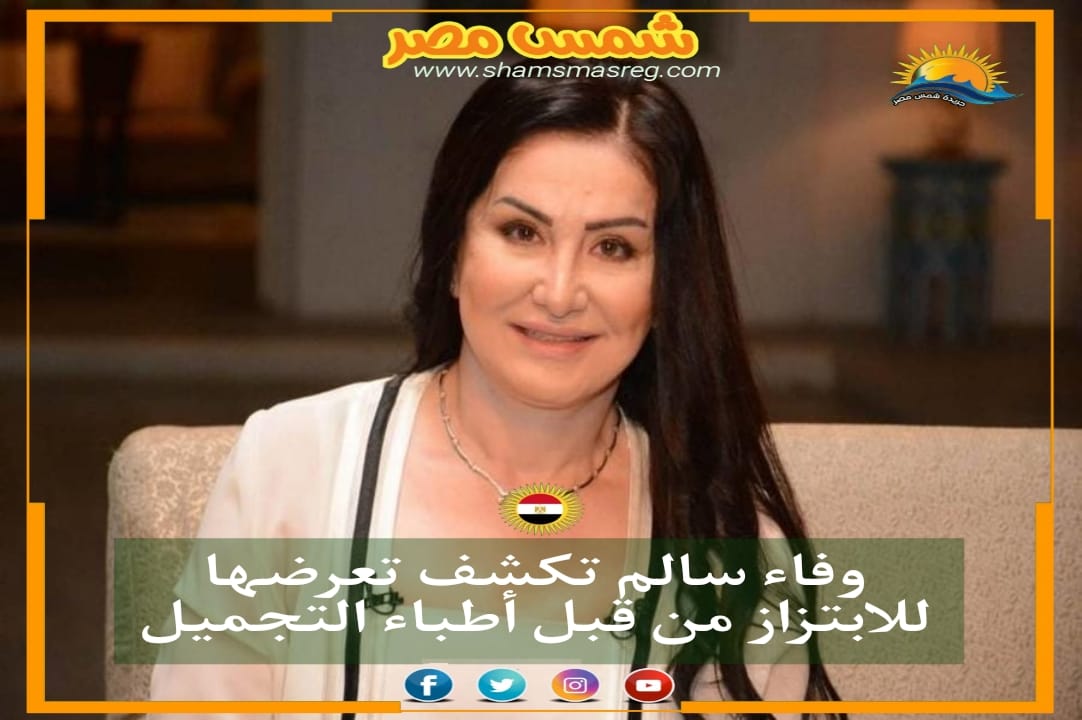 |شمس مصر|.. وفاء سالم تكشف تعرضها للابتزاز من قبل أطباء التجميل