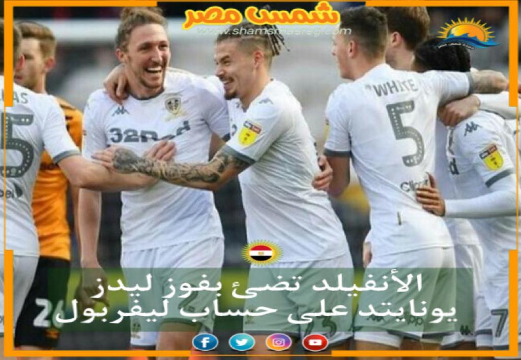 |شمس مصر |.. الأنفيلد تُضيئ بفوزِ ليدز يونايتد علىٰ حِساب ليفربول