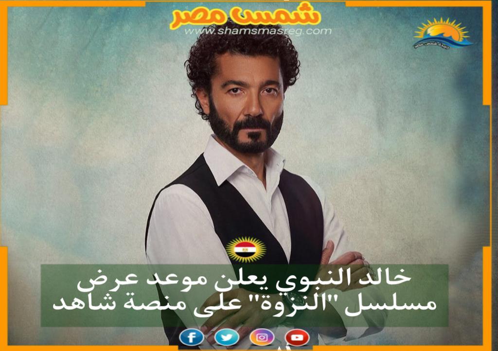 |شمس مصر |.. خالد النبوي يعلن موعد عرض مسلسل النزوة على منصة شاهد
