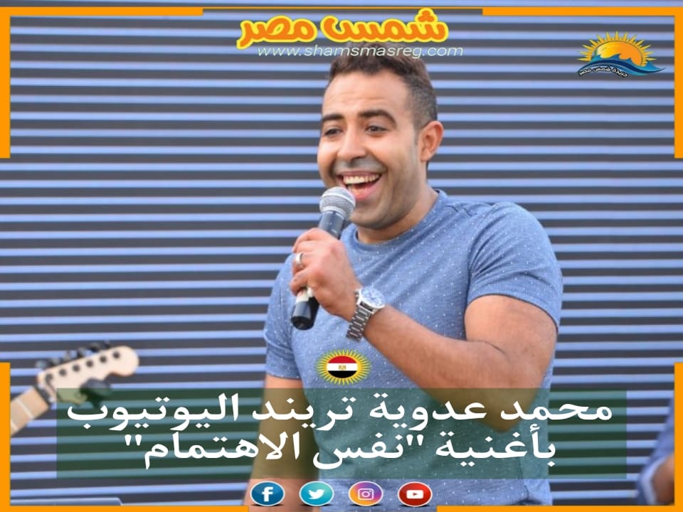 |شمس مصر|.. محمد عدوية تريند يوتيوب بأغنية "نفس الاهتمام"