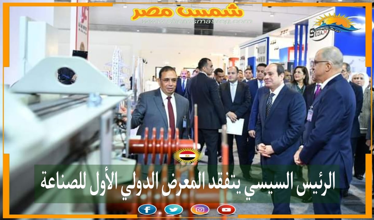 |شمس مصر|.. الرئيس السيسي يتفقد المعرض الدولي الأول للصناعة
