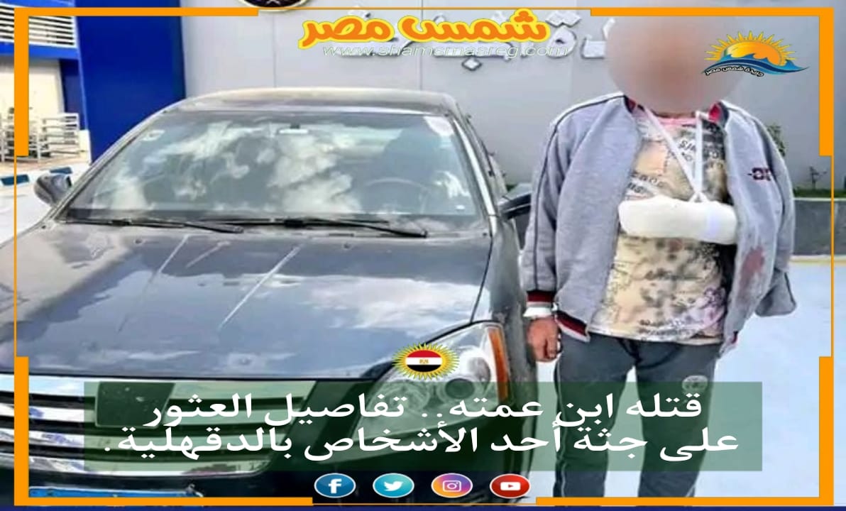 |شمس مصر|..قتله ابن عمته.. تفاصيل العثور على جثة أحد الأشخاص بالدقهلية.