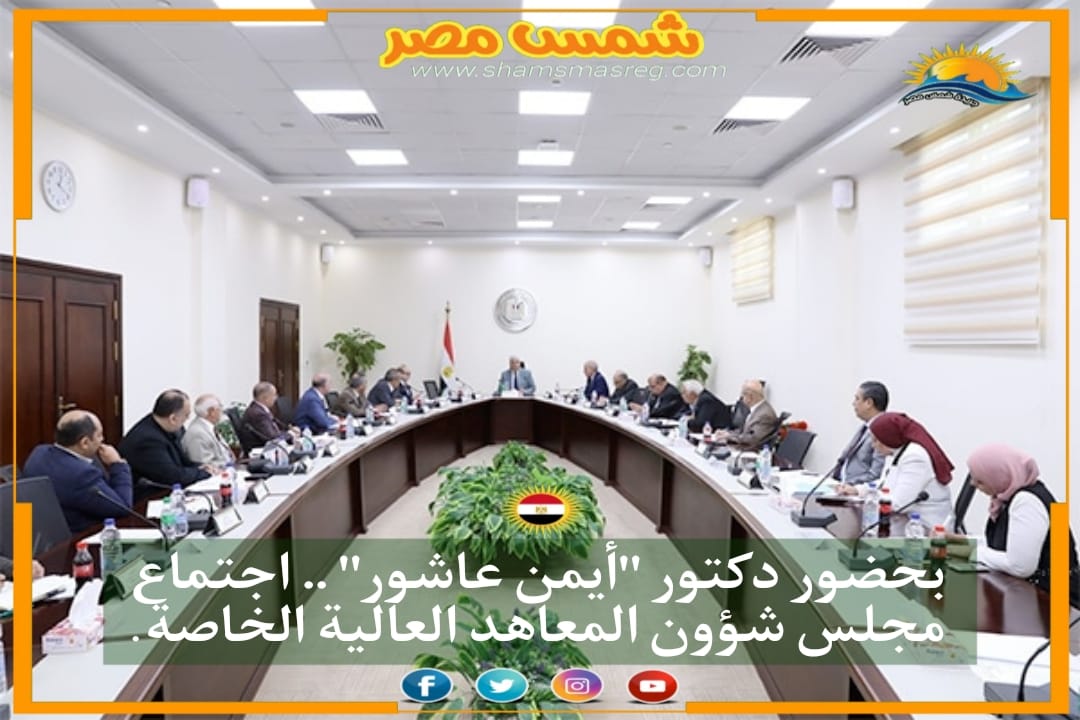 |شمس مصر|.. بحضور دكتور "أيمن عاشور" .. اجتماع مجلس شؤون المعاهد العالية الخاصة