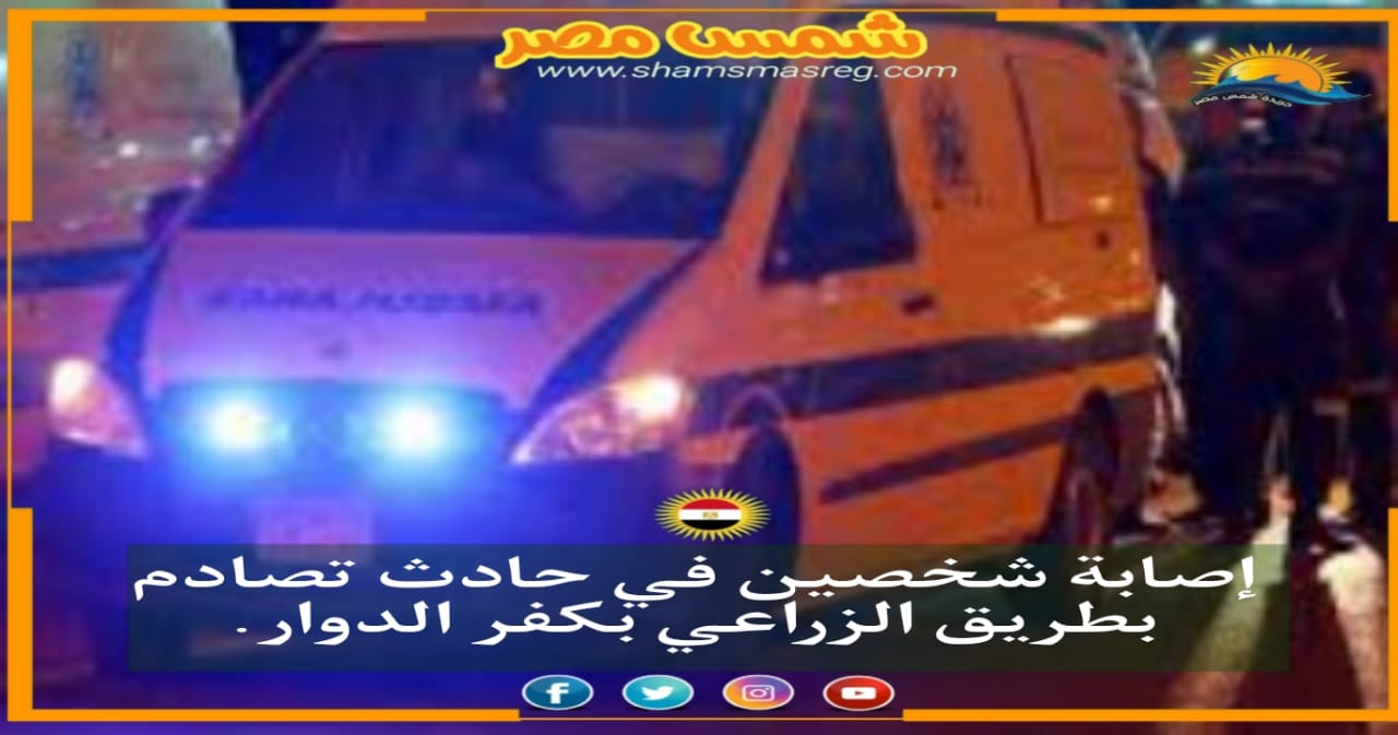 |شمس مصر|.. إصابة شخصين في حادث تصادم بطريق الزراعي بكفر الدوار.