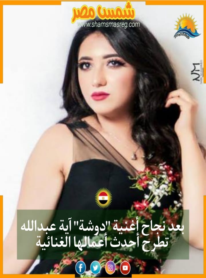 |شمس مصر| بعد نجاح أغنية "دوشة" آية عبدالله تطرح أحدث أعمالها الغنائية