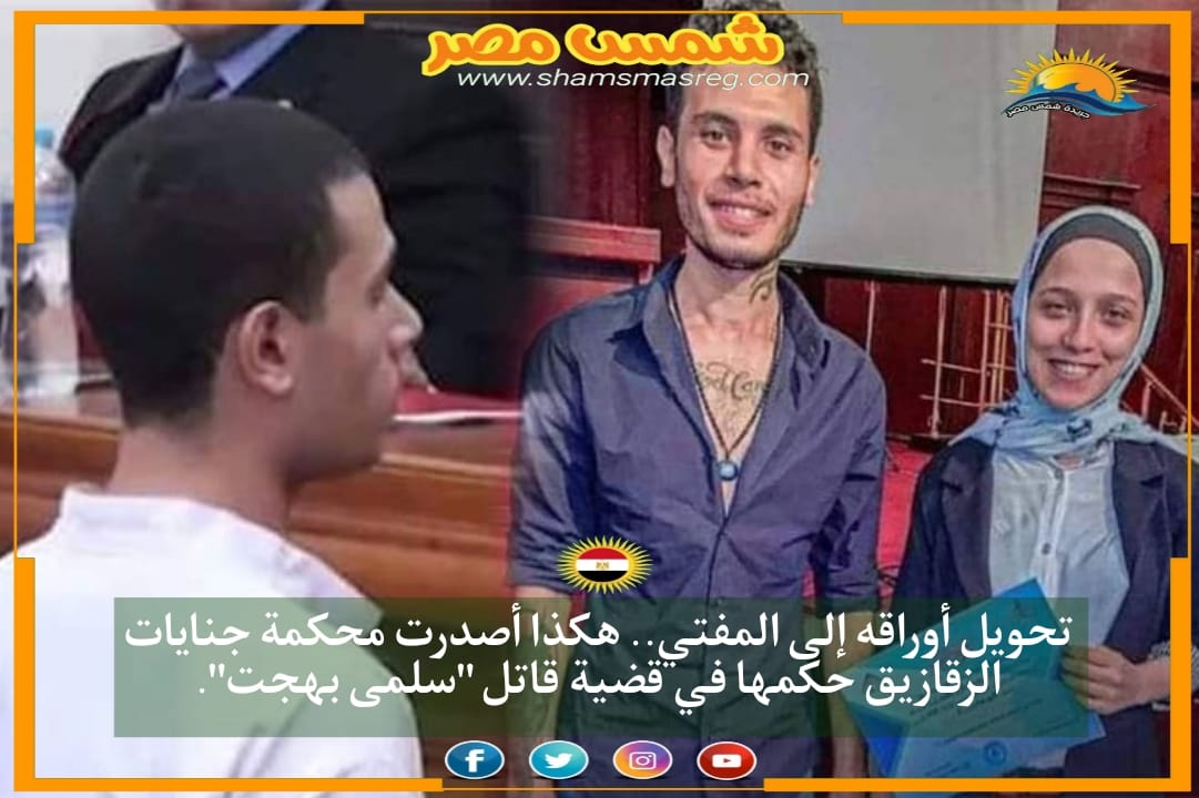 |شمس مصر|.. تحويل أوراقه إلى المفتي.. هكذا أصدرت محكمة جنايات الزقازيق حكمها في قضية قاتل "سلمى بهجت".