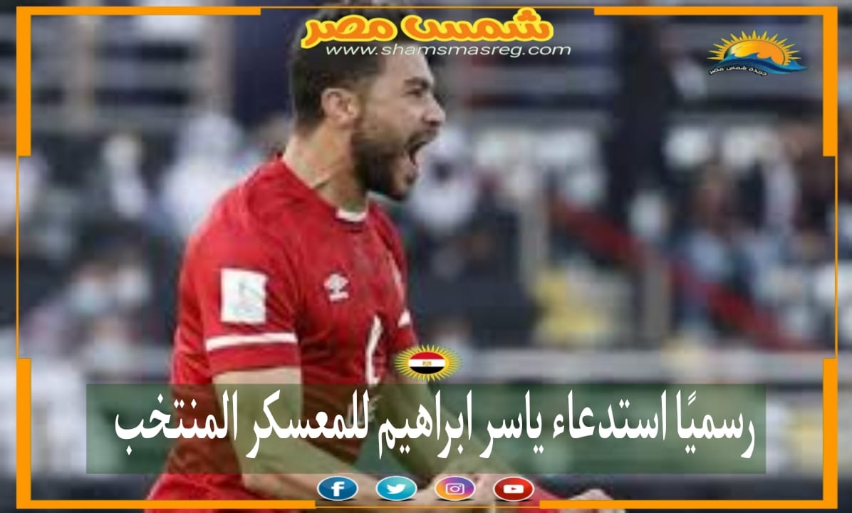 |شمس مصر|.. رسميًا استدعاء ياسر ابراهيم للمعسكر المنتخب