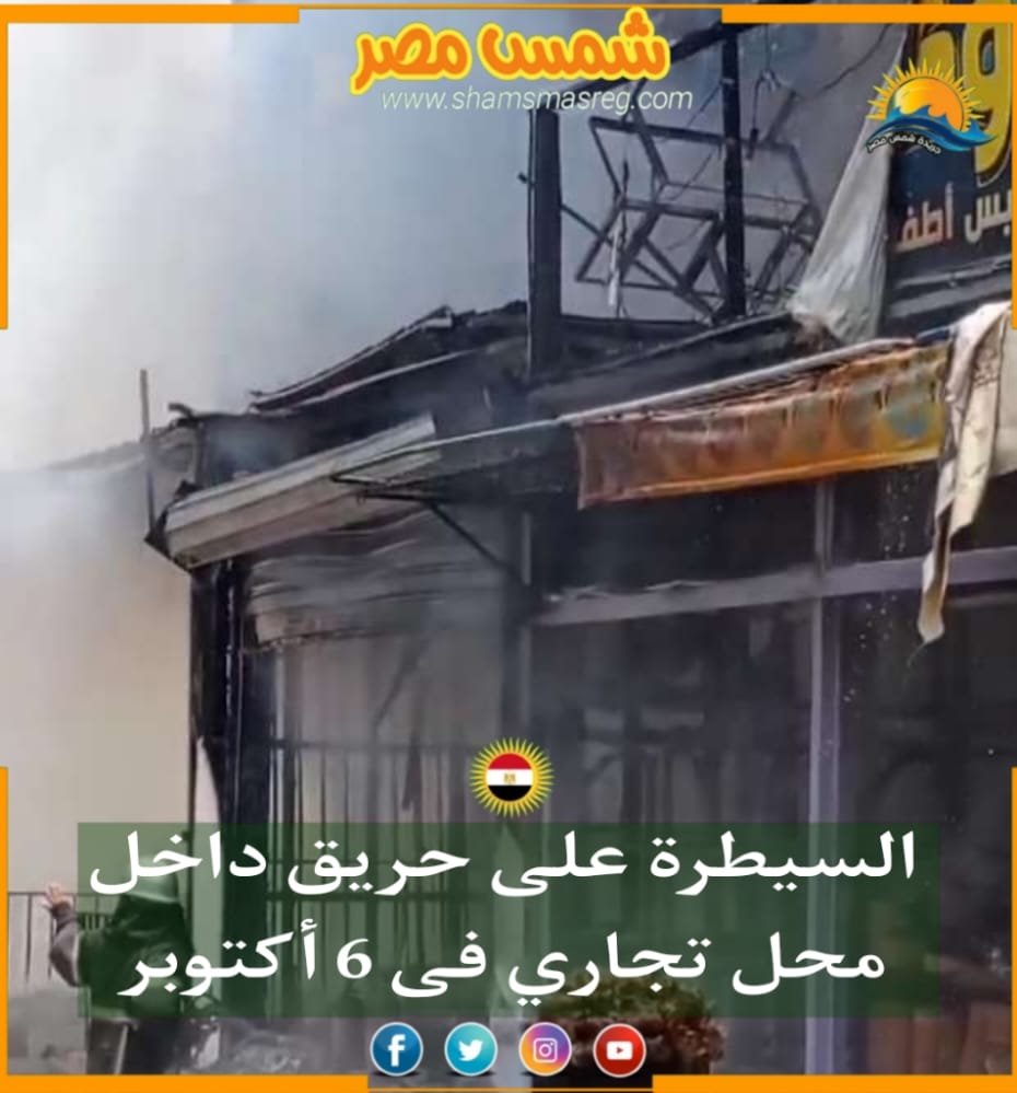|شمس مصر|..  السيطرة على حريق داخل محل تجاري فى 6 أكتوبر