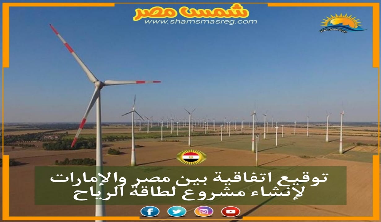 شمس مصر| توقيع اتفاقية بين مصر والإمارات لإنشاء مشروع لطاقة الرياح