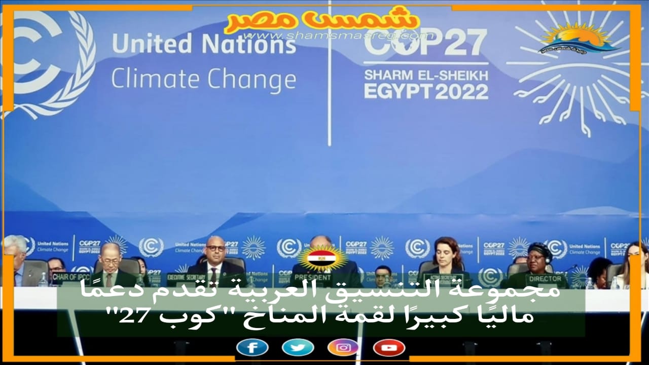 شمس مصر|..مجموعة التنسيق العربية تقدم دعمًا ماليًا كبيرًا لقمة المناخ "كوب 27" 
