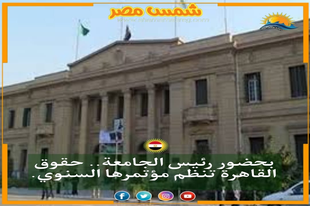 |شمس مصر|.. بحضور رئيس الجامعة.. حقوق القاهرة تنظم مؤتمرها السنوي.