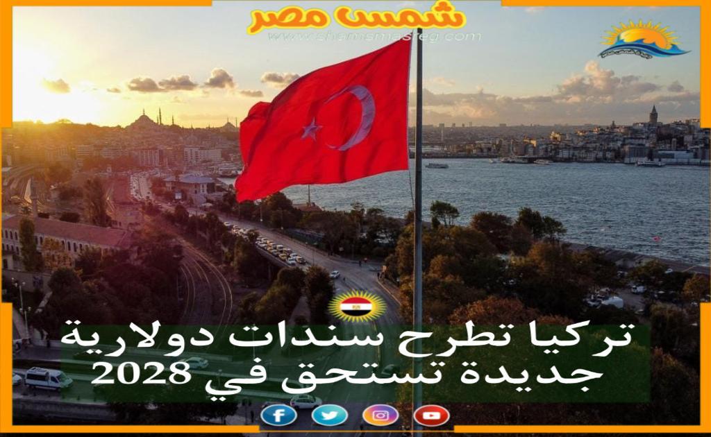 شمس مصر|.. تركيا تطرح سندات دولارية جديدة تستحق في 2028