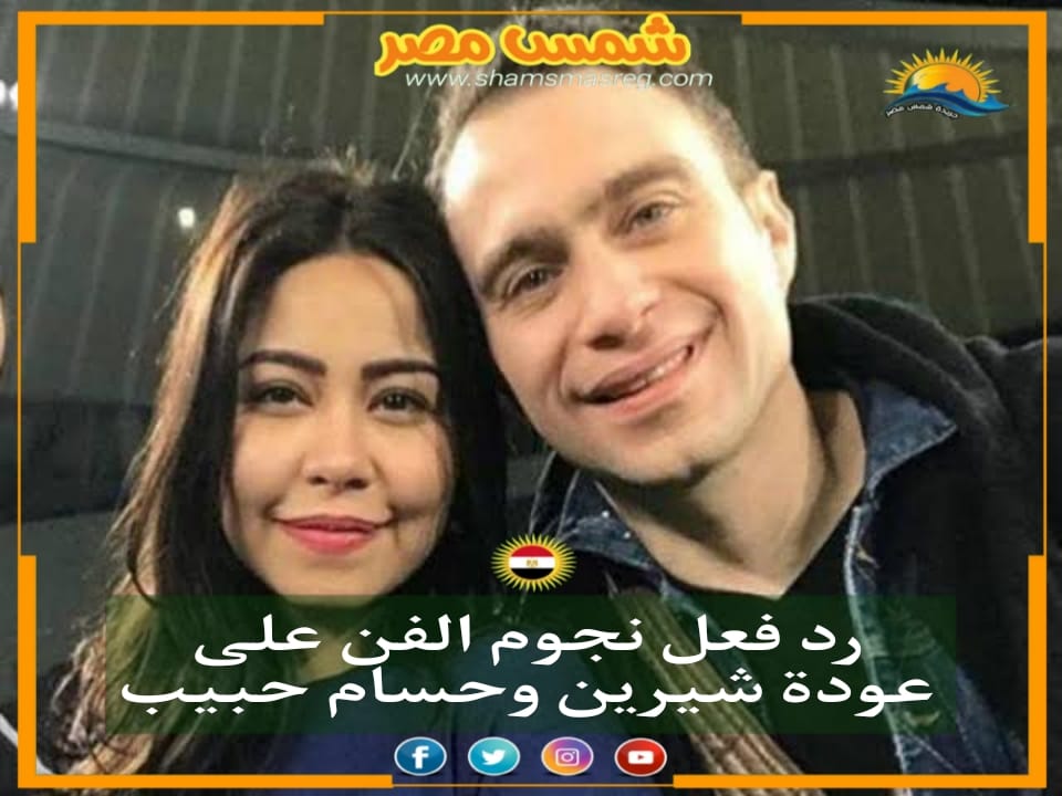 رد فعل نجوم الفن على عودة شيرين وحسام حبيب