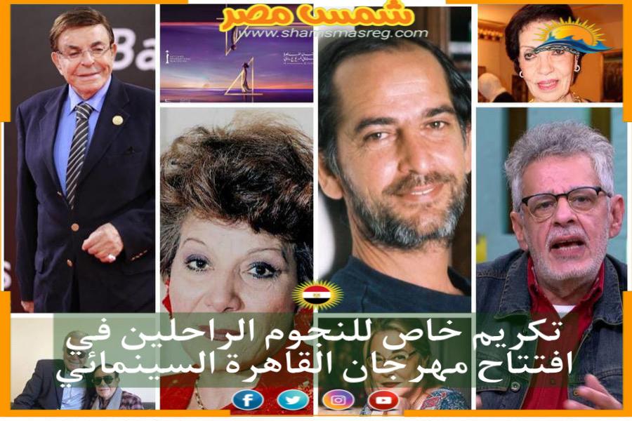 تكريم خاص للنجوم الراحلين في افتتاح مهرجان القاهرة السينمائي