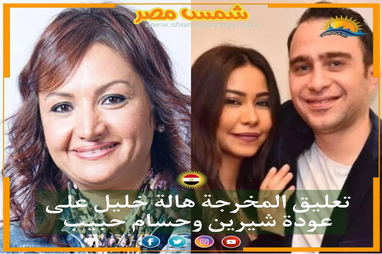 تعليق المخرجة هالة خليل على عودة شيرين وحسام حبيب