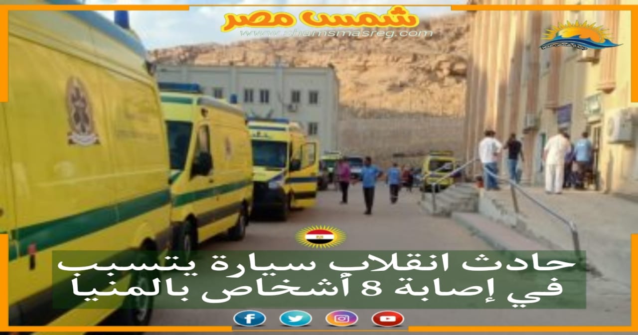 |شمس مصر|.. حادث انقلاب سيارة يتسبب في إصابة 8 أشخاص بالمنيا