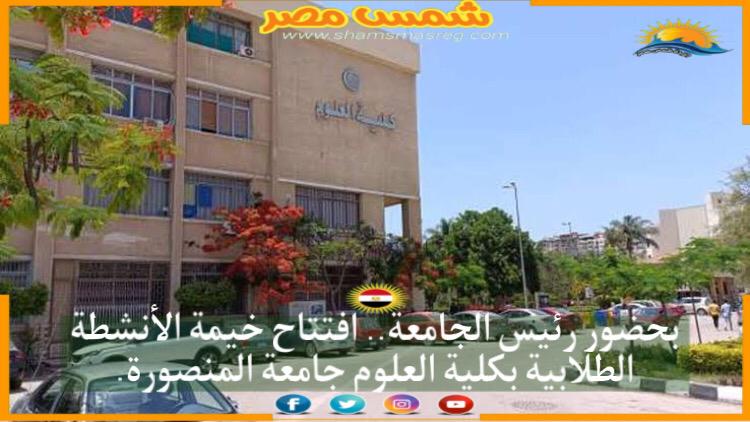 بحضور رئيس الجامعة .. افتتاح خيمة الأنشطة الطلابية بكلية العلوم جامعة المنصورة.