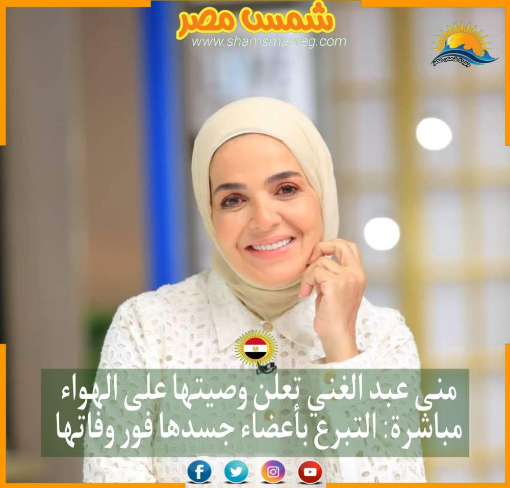 منى عبد الغني تعلن وصيتها على الهواء مباشرة: التبرع بأعضاء جسدها فور وفاتها