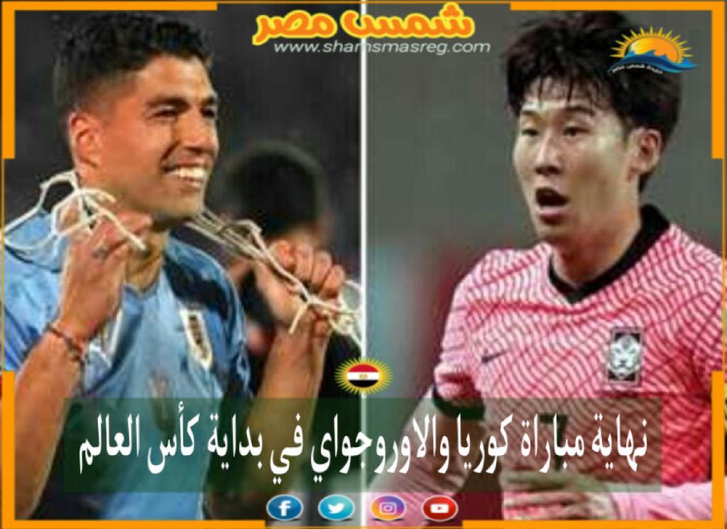 |شمس مصر|.. نهاية مباراة كوريا والاوروجواي في بداية كأس العالم