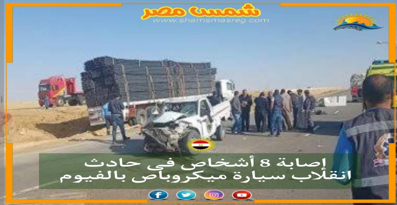 |شمس مصر|.. إصابة 8 أشخاص فى حادث انقلاب سياره ميكروباص بالفيوم