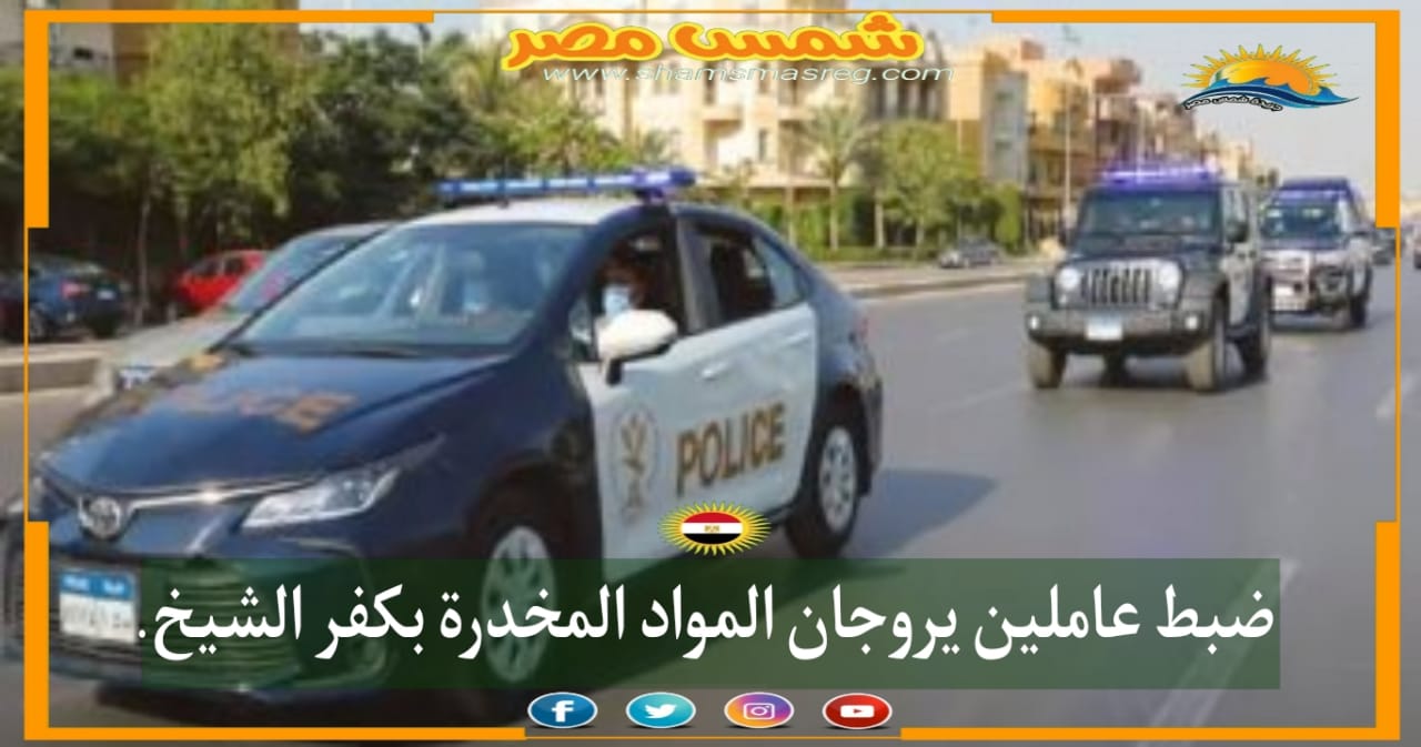|شمس مصر|.. ضبط عاملين يروجان المواد المخدرة بكفر الشيخ