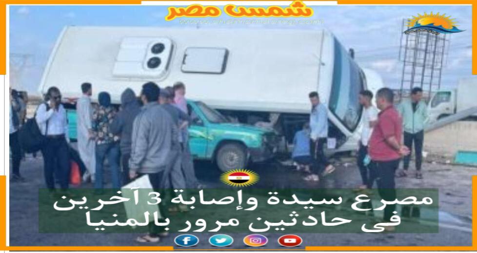 |شمس مصر|.. مصرع سيدة وإصابة 3 آخرين في حادثين مرور بالمنيا
