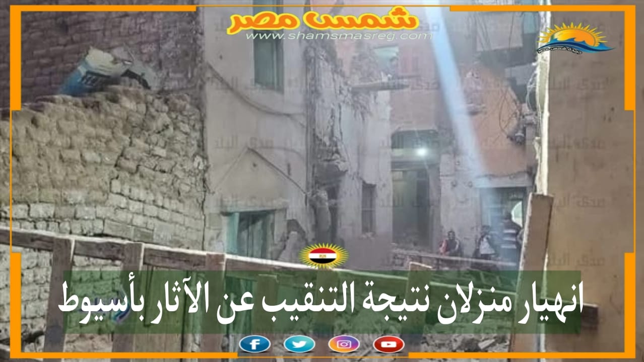 |شمس مصر|.. انهيار منزلان نتيجة التنقيب عن الآثار بأسيوط