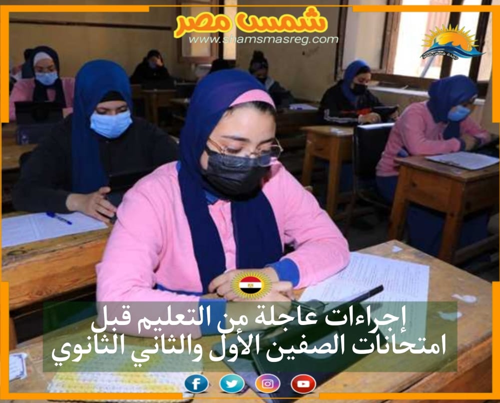 |شمس مصر|.. إجراءات عاجلة من التعليم قبل امتحانات الصفين الأول والثاني الثانوي
