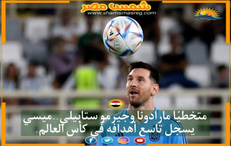 |شمس مصر|.. متخطيًا مارادونا وجيرمو ستابيلي .. ميسي يسجل تاسع أهدافه في كأس العالم