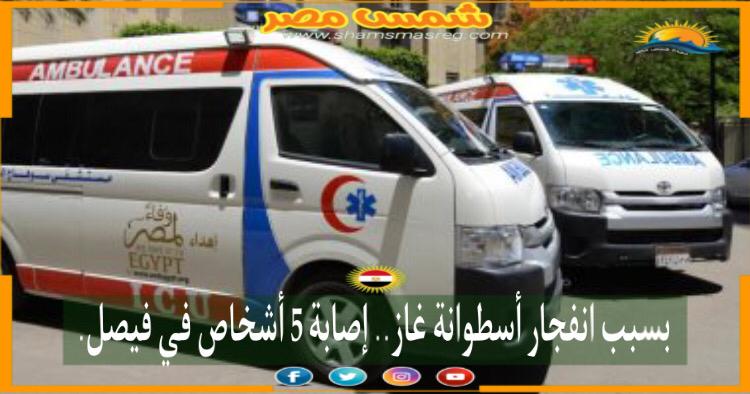 |شمس مصر|.. بسبب انفجار أسطوانة غاز.. إصابة 5 أشخاص في فيصل