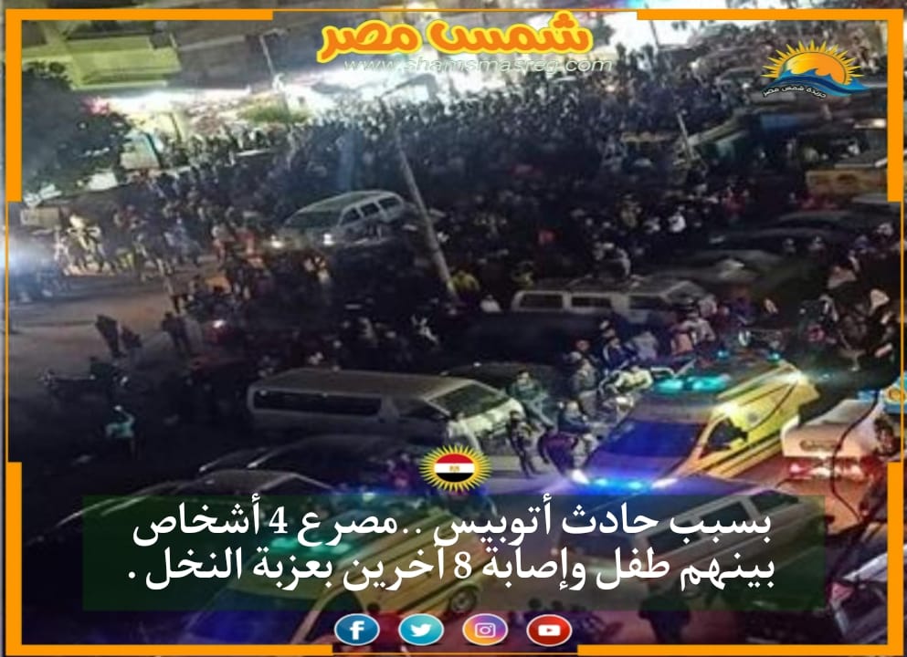 |شمس مصر|.. بسبب حادث أتوبيس ..مصرع 4 أشخاص بينهم طفل وإصابة 8 آخرين بعزبة النخل