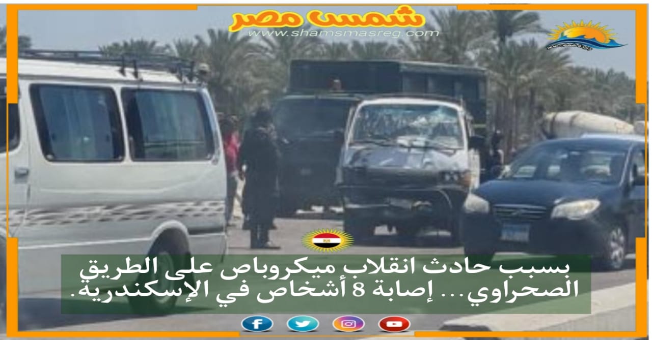 |شمس مصر |.. بسبب حادث انقلاب ميكروباص على الطريق الصحراوي... إصابة 8 أشخاص في الإسكندرية