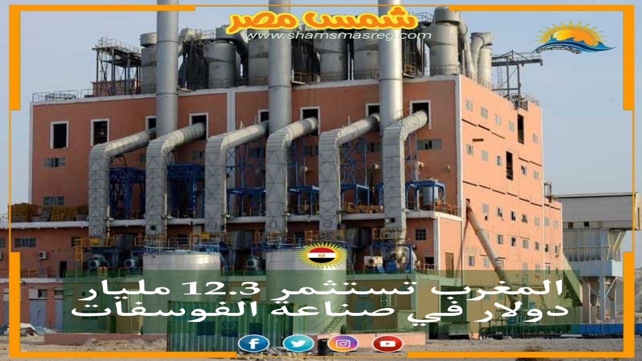 |شمس مصر| المغرب تستثمر 12.3 مليار دولار في صناعة الفوسفات