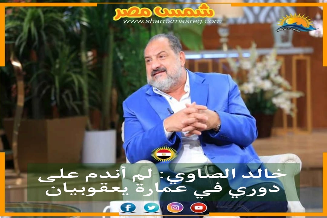خالد الصاوي: لم أندم على دوري في عمارة يعقوبيان
