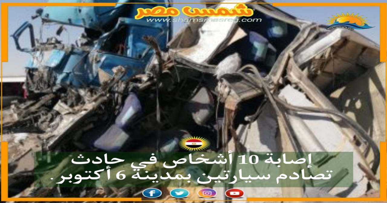 |شمس مصر|.. إصابة 10 أشخاص في حادث تصادم سيارتين بمدينة 6 أكتوبر