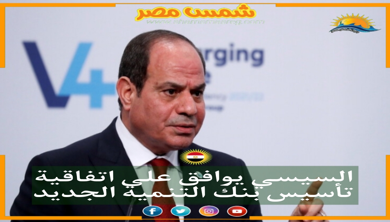 |شمس مصر|.. السيسي يوافق على اتفاقية تأسيس بنك التنمية الجديد