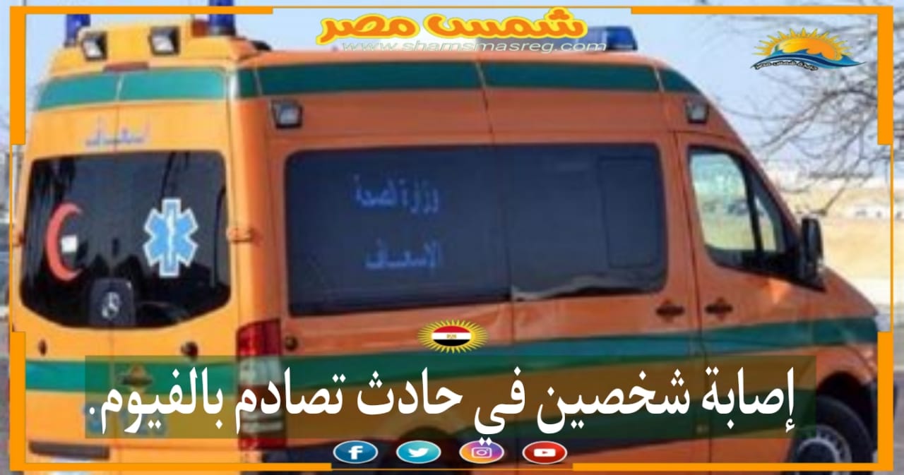 |شمس مصر|.. إصابة شخصين في حادث تصادم بالفيوم.