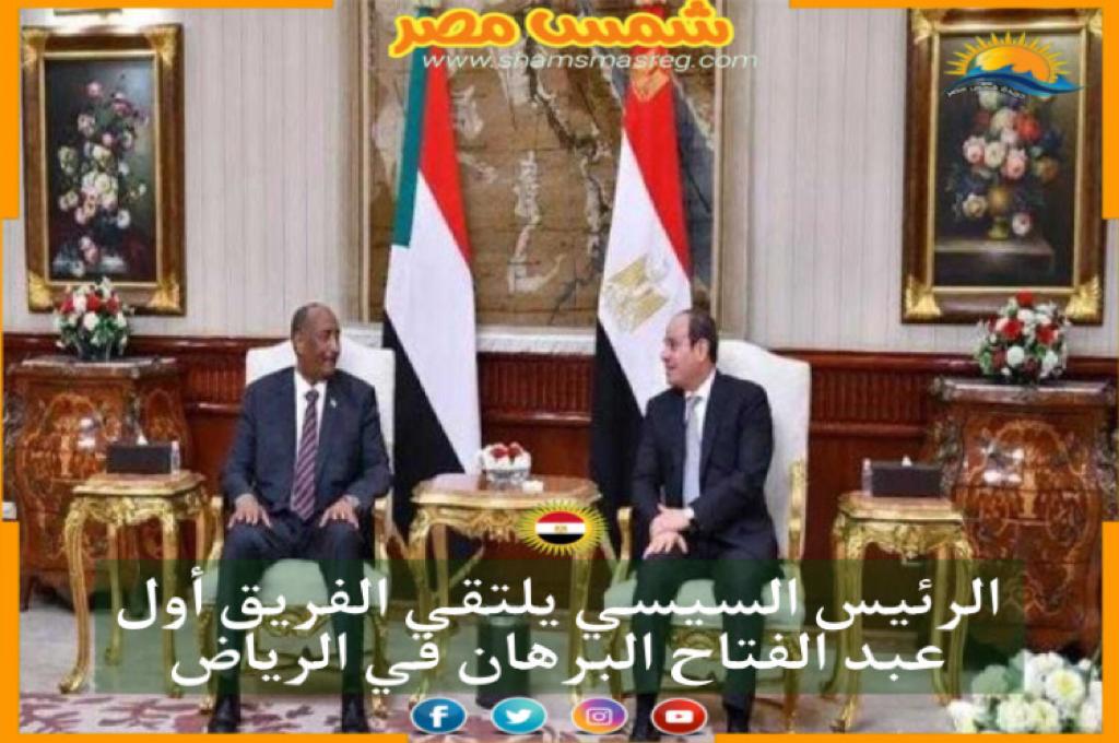 | شمس مصر|.. الرئيس السيسي يلتقي الفريق أول عبد الفتاح البرهان في الرياض