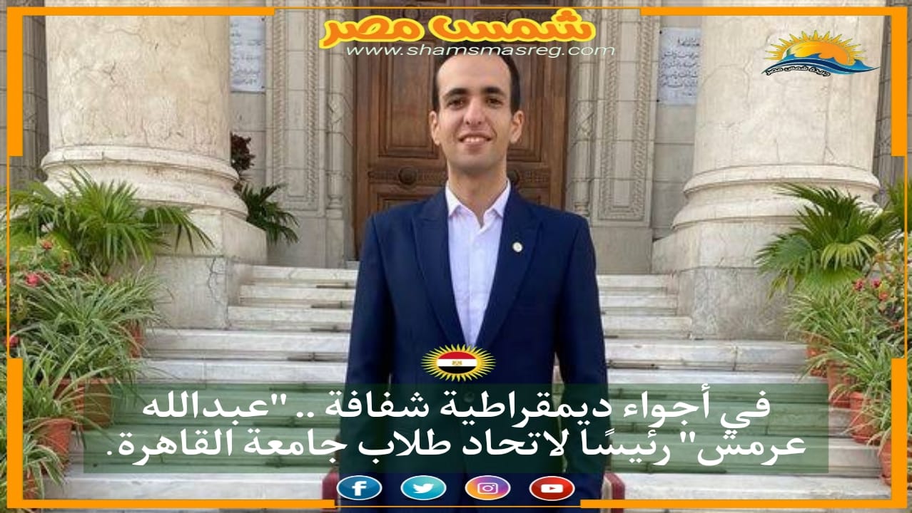 في أجواء ديمقراطية شفافة .. "عبدالله عرمش" رئيسًا لاتحاد طلاب جامعة القاهرة.