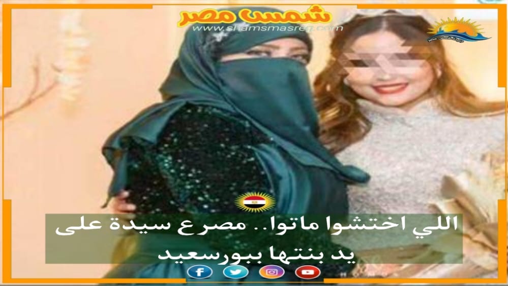 |شمس مصر|.. اللي اختشوا ماتوا.. مصرع سيدة على يد بنتها ببورسعيد